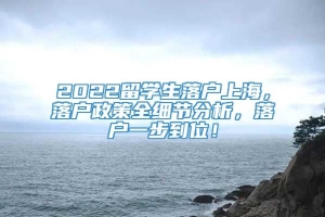 2022留学生落户上海，落户政策全细节分析，落户一步到位！