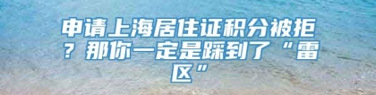 申请上海居住证积分被拒？那你一定是踩到了“雷区”