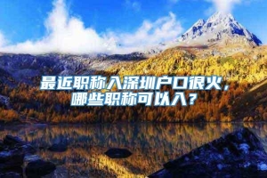 最近职称入深圳户口很火，哪些职称可以入？