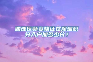 助理医师资格证在深圳积分入户加多少分？