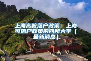 上海高校落户政策：上海可落户政策的四所大学（最新消息）