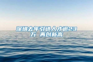 深圳去年引进人才逾23万 再创新高