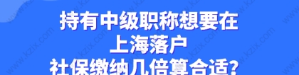 持有中级职称想要在上海落户，社保缴纳几倍算合适？