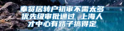 奉贤居转户初审不需太多优先级审批通过 上海人才中心有路子搞得定