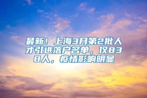 最新！上海3月第2批人才引进落户名单，仅838人，疫情影响明显