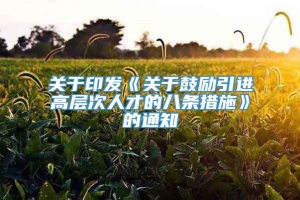 关于印发《关于鼓励引进高层次人才的八条措施》的通知