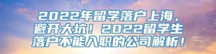 2022年留学落户上海，避开大坑！2022留学生落户不能入职的公司解析！