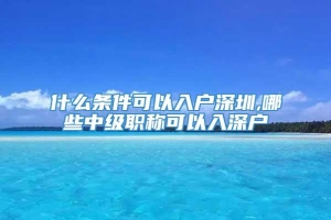 什么条件可以入户深圳,哪些中级职称可以入深户