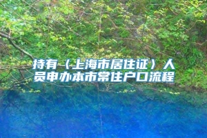 持有〈上海市居住证〉人员申办本市常住户口流程