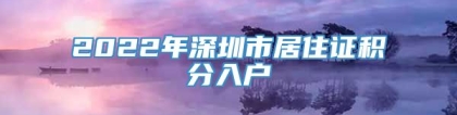 2022年深圳市居住证积分入户