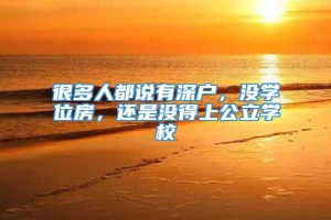 很多人都说有深户，没学位房，还是没得上公立学校