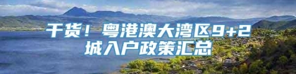 干货！粤港澳大湾区9+2城入户政策汇总