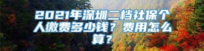 2021年深圳二档社保个人缴费多少钱？费用怎么算？