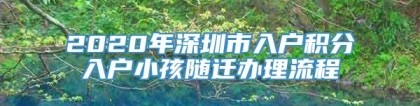 2020年深圳市入户积分入户小孩随迁办理流程