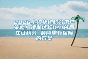 2020上海快速积分落户策略！短期达标120分居住证积分 最简单有保障的方案