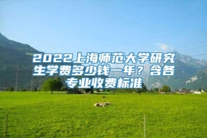 2022上海师范大学研究生学费多少钱一年？含各专业收费标准