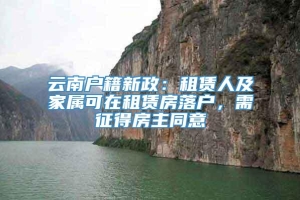 云南户籍新政：租赁人及家属可在租赁房落户，需征得房主同意