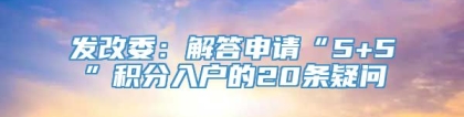 发改委：解答申请“5+5”积分入户的20条疑问