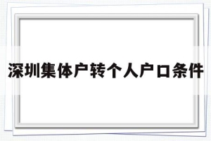 深圳集体户转个人户口条件(深圳集体户口转个人户口应该如何办理？)