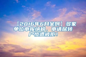 【2016年6月案例】多家单位申报纳税，申请居转户惨遭被拒！