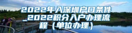 2022年入深圳户口条件_2022积分入户办理流程（单位办理）