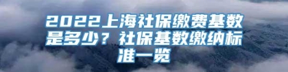 2022上海社保缴费基数是多少？社保基数缴纳标准一览