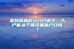 拿到深圳积分入户调令，入户能从个体改集体户口吗？