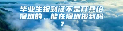 毕业生报到证不是开具给深圳的，能在深圳报到吗？