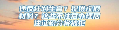 违反计划生育？提供虚假材料？这些不注意办理居住证积分将被拒