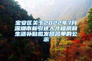 宝安区关于2022年7月深圳市新引进人才租房和生活补贴拟发放名单的公示