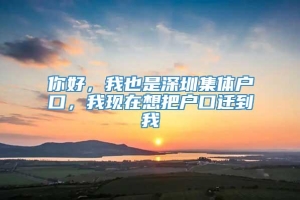 你好，我也是深圳集体户口，我现在想把户口迁到我