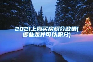 2021上海买房积分政策(哪些条件可以积分)