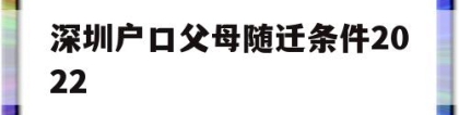 深圳户口父母随迁条件2022(深圳随迁入户条件2020父母)