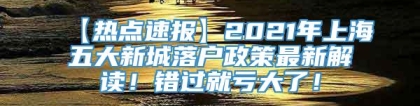 【热点速报】2021年上海五大新城落户政策最新解读！错过就亏大了！