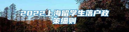 2022上海留学生落户政策细则