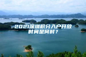 2021深圳积分入户开放时间是何时？