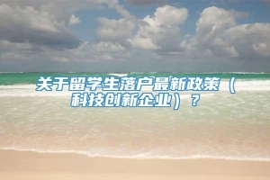 关于留学生落户最新政策（科技创新企业）？