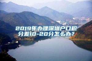 2019年办理深圳户口积分差10-20分怎么办？