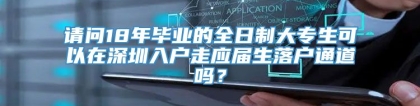 请问18年毕业的全日制大专生可以在深圳入户走应届生落户通道吗？