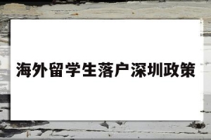 海外留学生落户深圳政策(留学生落户深圳政策2020截止年)