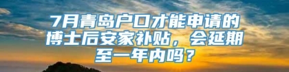 7月青岛户口才能申请的博士后安家补贴，会延期至一年内吗？