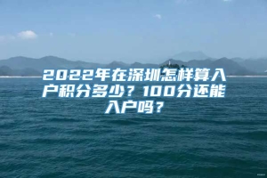 2022年在深圳怎样算入户积分多少？100分还能入户吗？