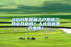 2021年深圳入户系统三月会开启吗？人才引进落户条件！