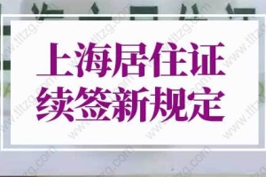 2022上海居住证续签新规定（(网上办理流程+材料)）