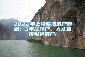 2022年上海临港落户新规：3年居转户、人才直接引进落户!