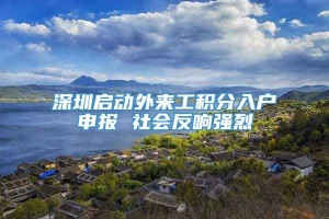 深圳启动外来工积分入户申报 社会反响强烈