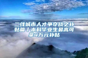 二线城市人才争夺战之补贴篇丨本科毕业生最高可拿4万元补贴