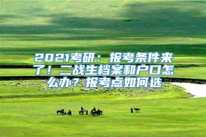 2021考研：报考条件来了！二战生档案和户口怎么办？报考点如何选