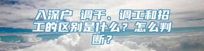 入深户 调干、调工和招工的区别是什么？怎么判断？