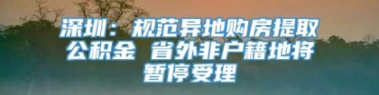 深圳：规范异地购房提取公积金 省外非户籍地将暂停受理